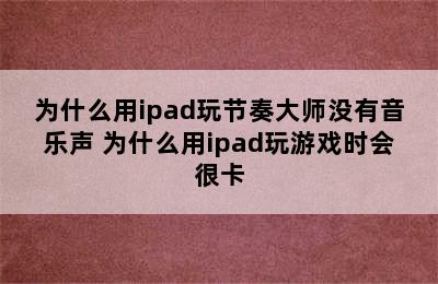 为什么用ipad玩节奏大师没有音乐声 为什么用ipad玩游戏时会很卡